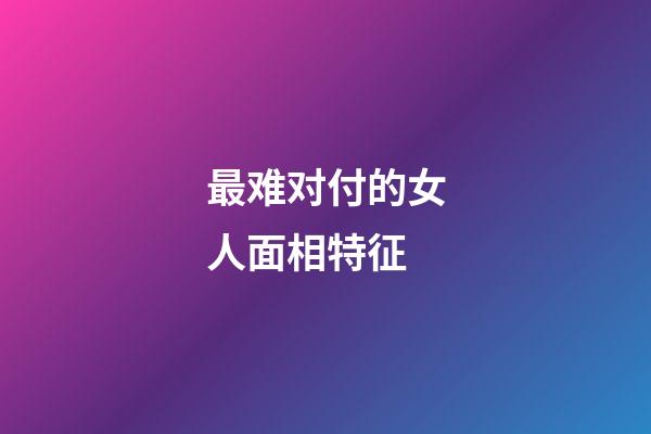 最难对付的女人面相特征