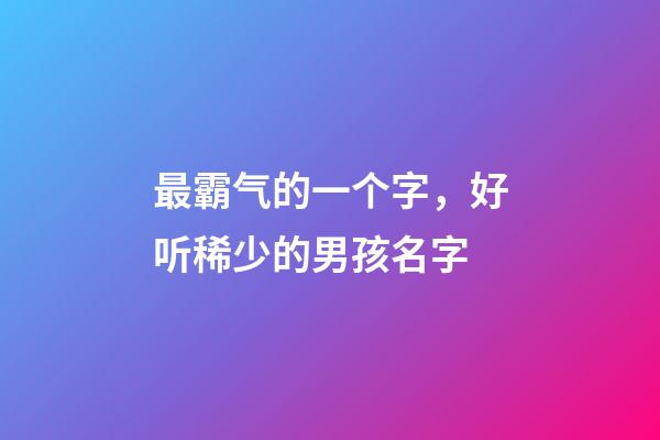 最霸气的一个字，好听稀少的男孩名字-第1张-观点-玄机派