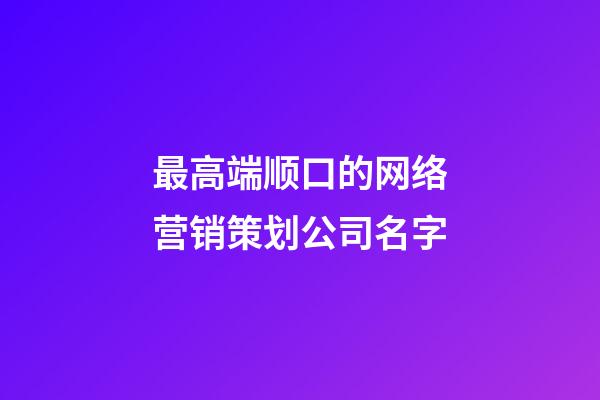 最高端顺口的网络营销策划公司名字-第1张-公司起名-玄机派