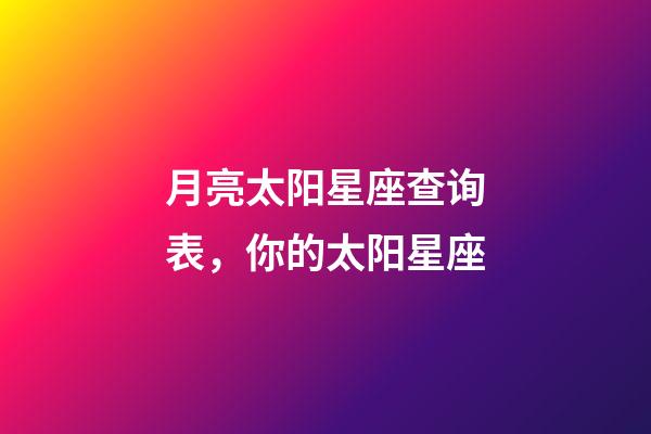 月亮太阳星座查询表，你的太阳星座-第1张-观点-玄机派