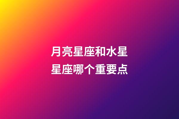 月亮星座和水星星座哪个重要点-第1张-星座运势-玄机派