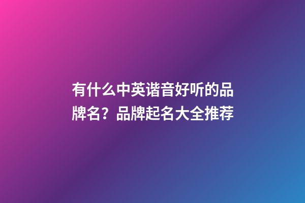 有什么中英谐音好听的品牌名？品牌起名大全推荐-第1张-商标起名-玄机派