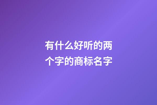 有什么好听的两个字的商标名字-第1张-商标起名-玄机派