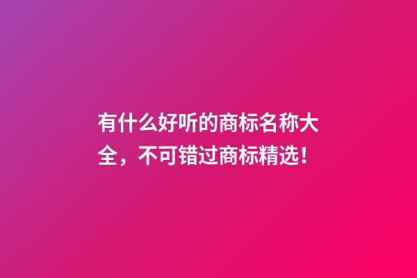 有什么好听的商标名称大全，不可错过商标精选！