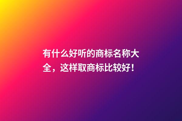 有什么好听的商标名称大全，这样取商标比较好！