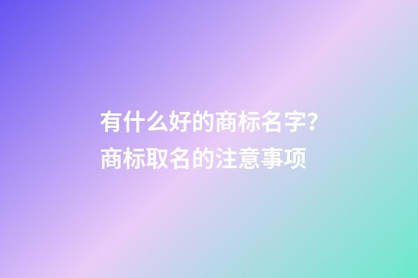 有什么好的商标名字？商标取名的注意事项-第1张-商标起名-玄机派