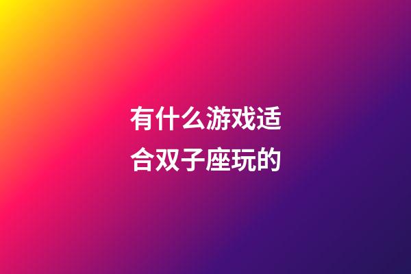 有什么游戏适合双子座玩的-第1张-星座运势-玄机派