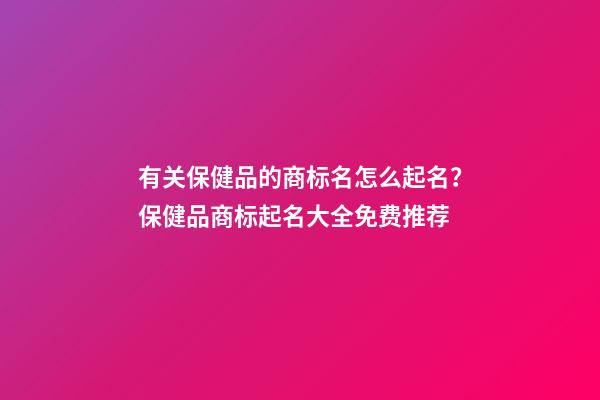 有关保健品的商标名怎么起名？保健品商标起名大全免费推荐-第1张-商标起名-玄机派