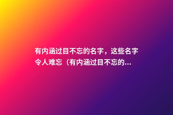 有内涵过目不忘的名字，这些名字令人难忘（有内涵过目不忘的名字,这些名字令人难忘的成语）