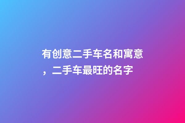 有创意二手车名和寓意，二手车最旺的名字