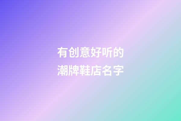 有创意好听的潮牌鞋店名字