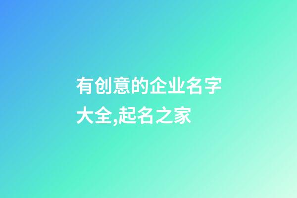 有创意的企业名字大全,起名之家-第1张-公司起名-玄机派