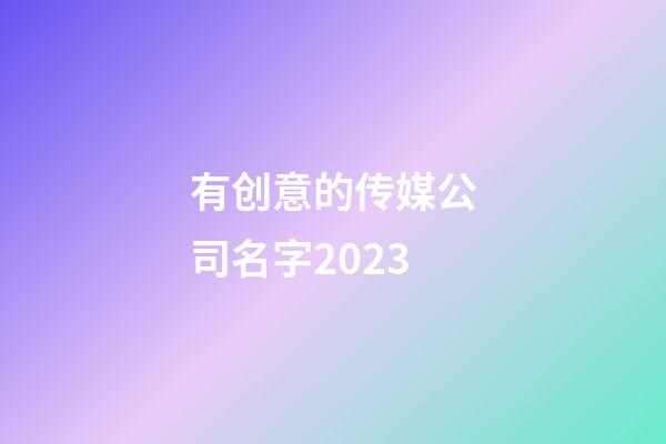 有创意的传媒公司名字2023-第1张-公司起名-玄机派