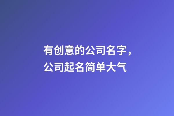 有创意的公司名字，公司起名简单大气-第1张-公司起名-玄机派