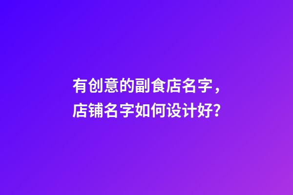 有创意的副食店名字，店铺名字如何设计好？-第1张-店铺起名-玄机派