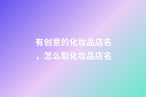 有创意的化妆品店名，怎么取化妆品店名-第1张-店铺起名-玄机派