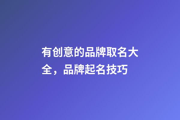 有创意的品牌取名大全，品牌起名技巧-第1张-商标起名-玄机派