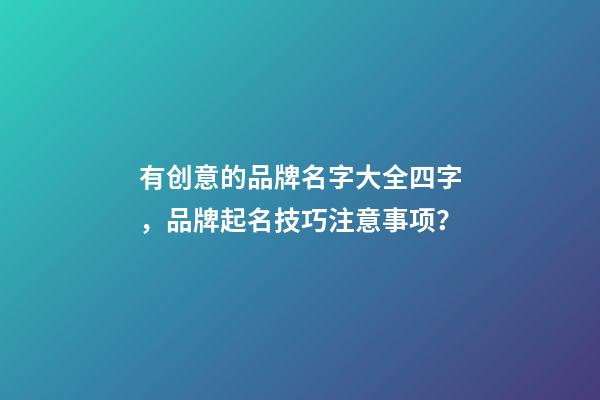 有创意的品牌名字大全四字，品牌起名技巧注意事项？