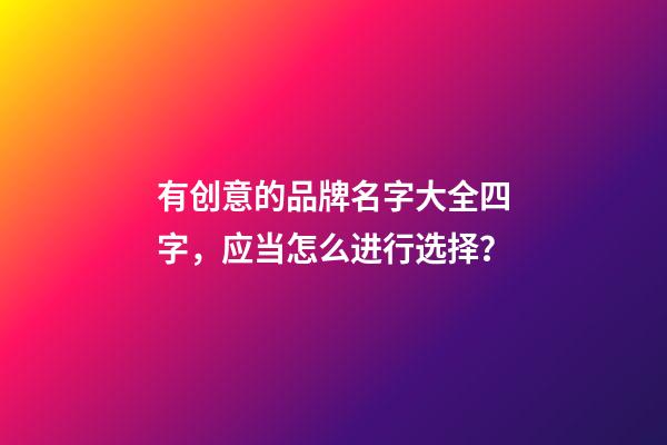 有创意的品牌名字大全四字，应当怎么进行选择？-第1张-商标起名-玄机派