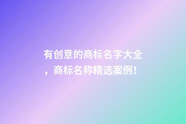 有创意的商标名字大全，商标名称精选案例！-第1张-商标起名-玄机派