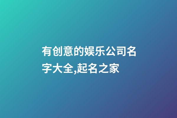 有创意的娱乐公司名字大全,起名之家-第1张-公司起名-玄机派