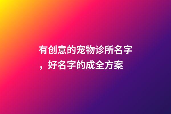 有创意的宠物诊所名字，好名字的成全方案-第1张-公司起名-玄机派