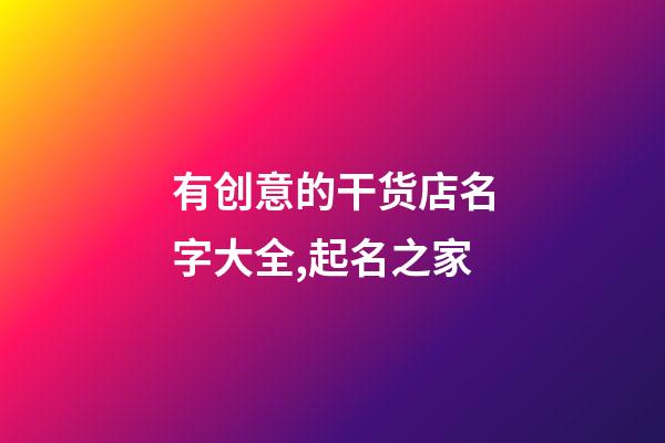 有创意的干货店名字大全,起名之家-第1张-店铺起名-玄机派