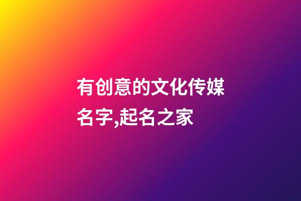 有创意的文化传媒名字,起名之家-第1张-店铺起名-玄机派