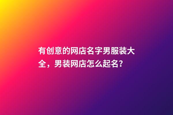 有创意的网店名字男服装大全，男装网店怎么起名？-第1张-店铺起名-玄机派