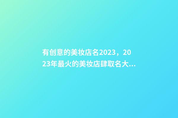 有创意的美妆店名2023，2023年最火的美妆店肆取名大全-第1张-店铺起名-玄机派