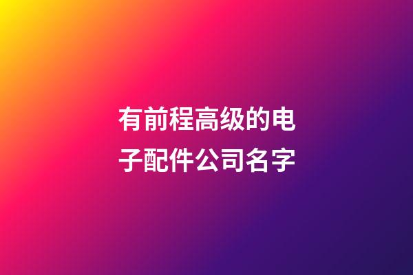 有前程高级的电子配件公司名字-第1张-公司起名-玄机派