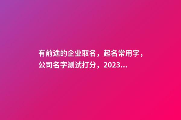 有前途的企业取名，起名常用字，公司名字测试打分，2023虎年晏平起名-第1张-公司起名-玄机派