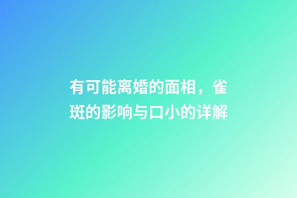 有可能离婚的面相，雀斑的影响与口小的详解