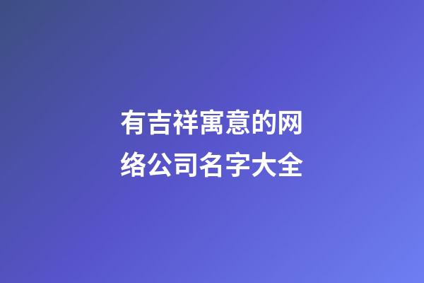 有吉祥寓意的网络公司名字大全-第1张-公司起名-玄机派