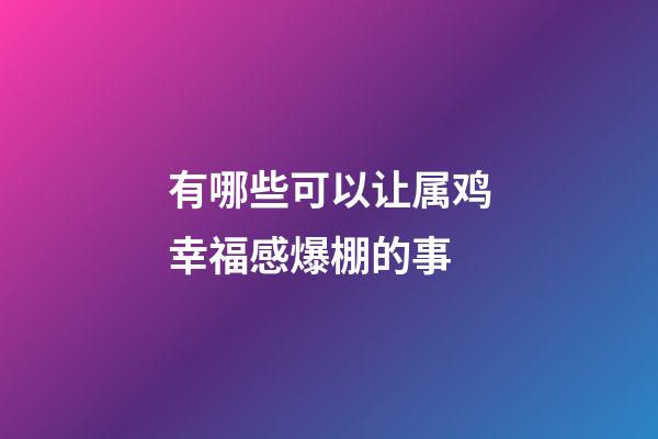 有哪些可以让属鸡幸福感爆棚的事