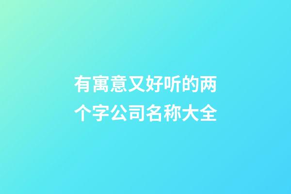 有寓意又好听的两个字公司名称大全-第1张-公司起名-玄机派