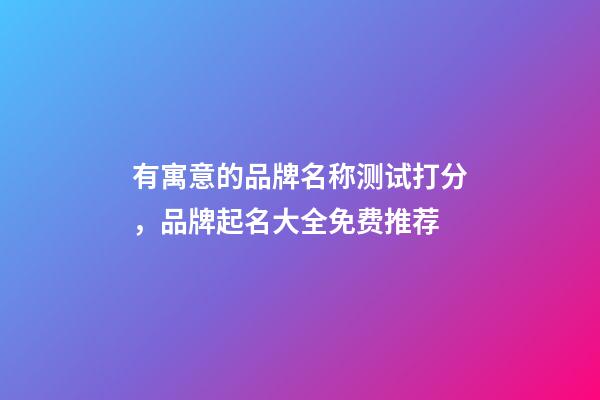 有寓意的品牌名称测试打分，品牌起名大全免费推荐-第1张-商标起名-玄机派