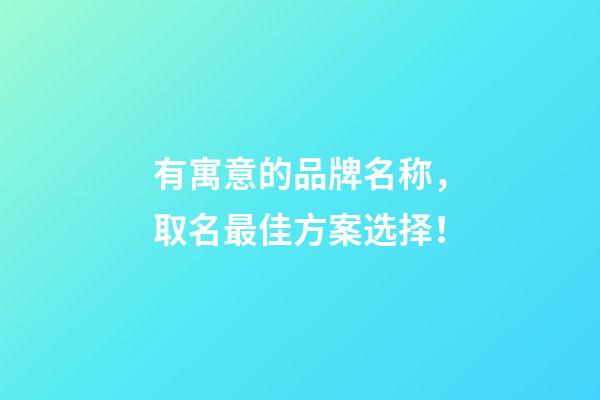 有寓意的品牌名称，取名最佳方案选择！