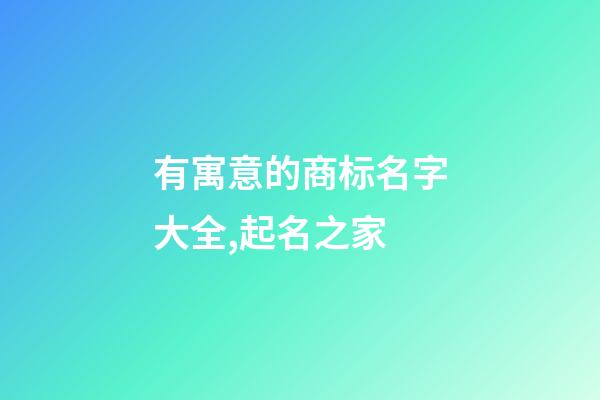 有寓意的商标名字大全,起名之家-第1张-商标起名-玄机派