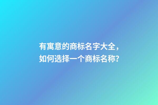 有寓意的商标名字大全，如何选择一个商标名称？-第1张-商标起名-玄机派