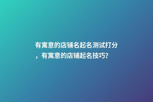 有寓意的店铺名起名测试打分，有寓意的店铺起名技巧？-第1张-店铺起名-玄机派