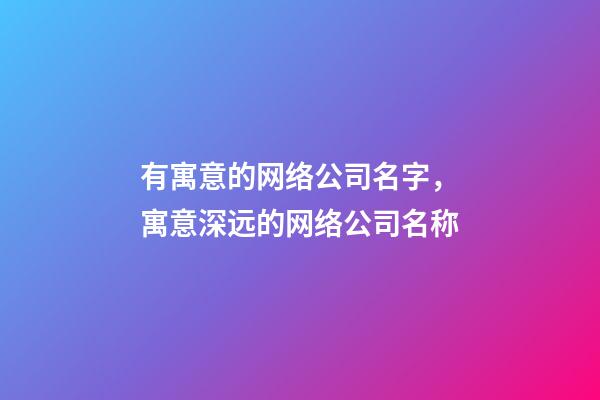 有寓意的网络公司名字，寓意深远的网络公司名称-第1张-公司起名-玄机派