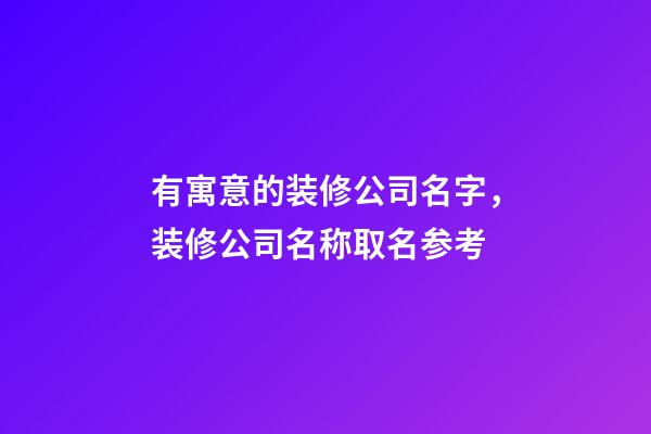 有寓意的装修公司名字，装修公司名称取名参考-第1张-公司起名-玄机派