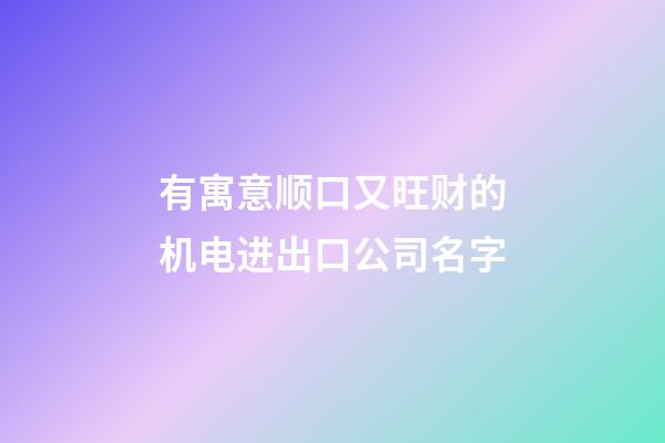 有寓意顺口又旺财的机电进出口公司名字-第1张-公司起名-玄机派