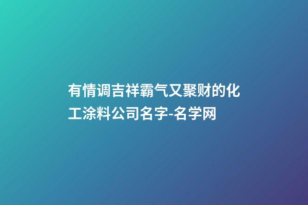 有情调吉祥霸气又聚财的化工涂料公司名字-名学网-第1张-公司起名-玄机派