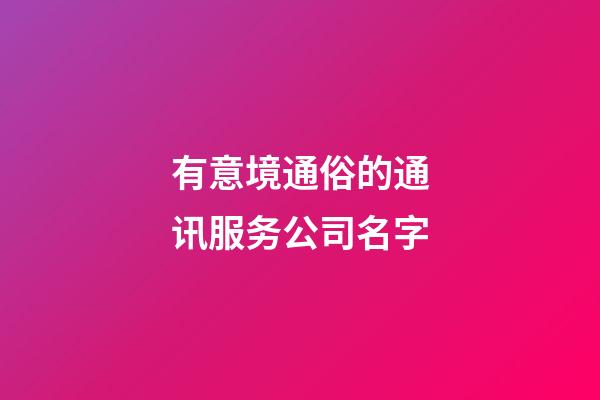 有意境通俗的通讯服务公司名字-第1张-公司起名-玄机派