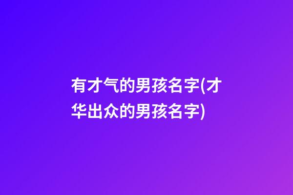 有才气的男孩名字(才华出众的男孩名字)