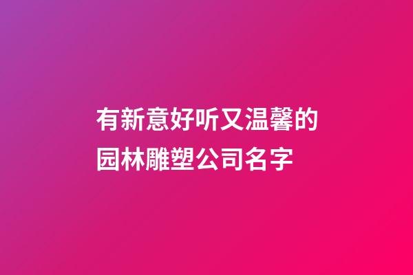 有新意好听又温馨的园林雕塑公司名字-第1张-公司起名-玄机派