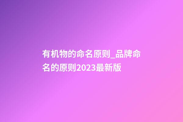 有机物的命名原则_品牌命名的原则2023最新版-第1张-商标起名-玄机派