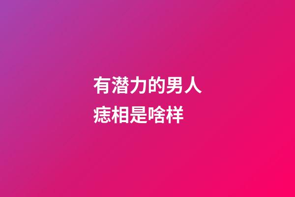 有潜力的男人痣相是啥样